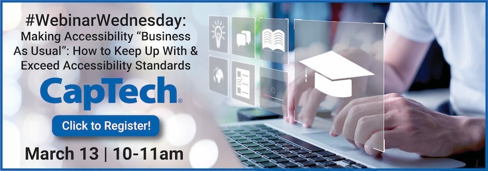 Webinar Wednesday with CapTech on How to Meet and Exceeding Accessibility Standards by Making Accessibility Business As Usual March 13th at 10 am
