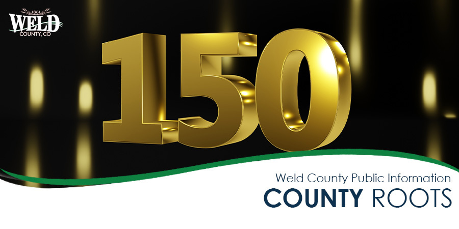 The number 150 in gold. Text reads: "Weld County Public Information - County Roots."