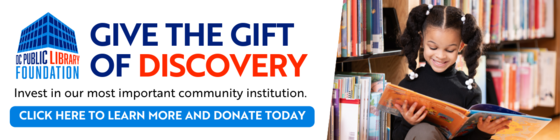 Invest in our most important community institution, our public libraries. Click here to donate to the DC Public Library Foundation Today