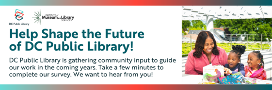 Help Shape the Future of DC Public Library. Take a few minutes to complete our survey.