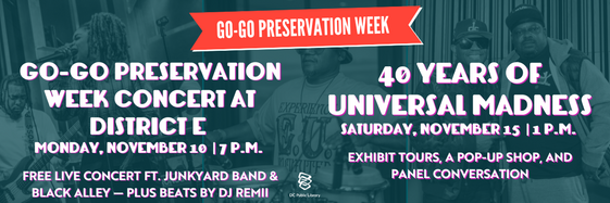 Go-Go Preservation Week Concert at District E. November 10 at 7 p.m. 40 Years of Universal Madness. November 15 at 1 p.m.