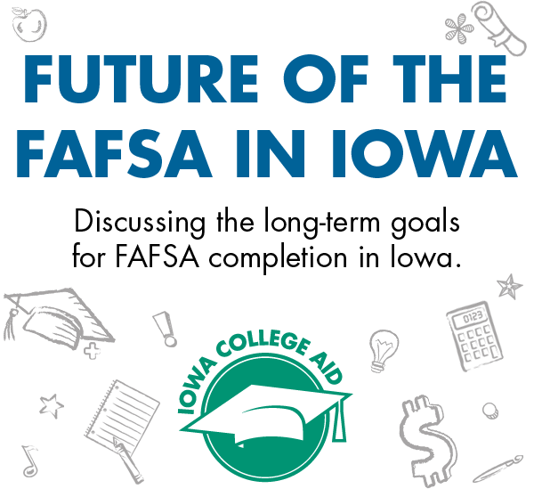 Future of the FAFSA in Iowa / Discussing the long-term goals for FAFSA completion in Iowa with Iowa College Aid logo 