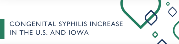 Congenital Syphilis Increase in the U.S. and Iowa