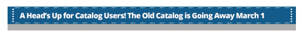 A Head’s Up for Catalog Users! The Old Catalog is Going Away March 1
