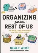 Organizing for the rest of us: 100 realistic strategies to keep any house under control