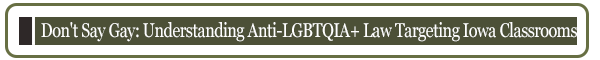 Don't Say Gay: Understanding Anti-LGBTQIA+ Law Targeting Iowa Classrooms