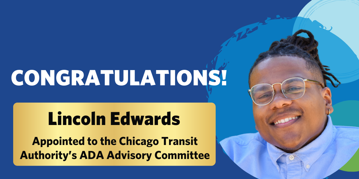 Headshot with text reading "Congratulations! Lincoln Edwards Appointed to the Chicago Transit Authority's ADA Advisory Committee"