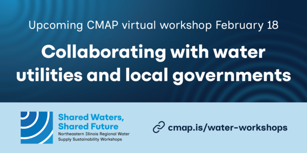 Newsletter: Upcoming virtual workshop February 18. Collaborating with water utilities and local governments. cmap.is/water-workshops