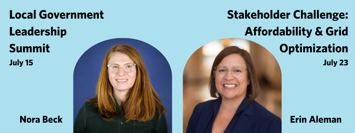 Local Government Leadership Summit. July 15. Nora Beck. Stakeholder Challenge: Affordability and Grid Optimization. July 23. Erin Aleman.