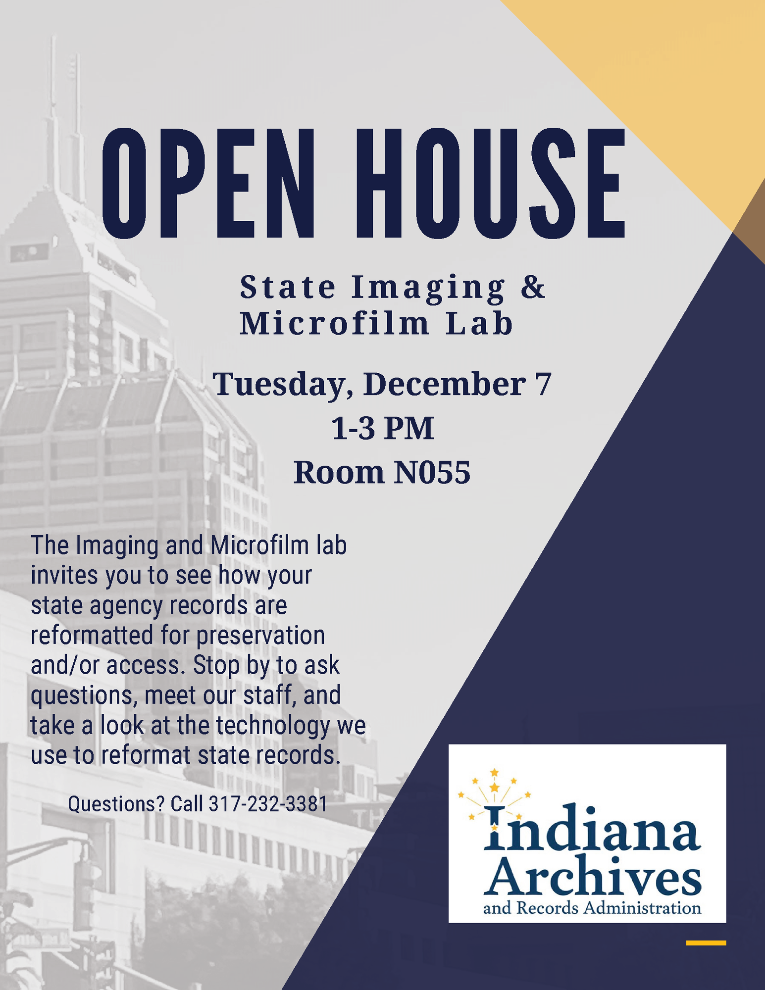 Indiana State Imaging and Microfilm Lab Open House flyer: Text: OPEN HOUSE State Imaging & Microfilm Lab | Tuesday, December 7 | 1-3 PM | Room N055 | The Imaging and Microfilm lab invites you to see how your state agency records are reformatted for preservation and/or access. Stop by to ask questions, meet our staff, and take a look at the technology we use to reformat state records. | Questions? Call 317-232-3381 | Indiana Archives and Records Administration
