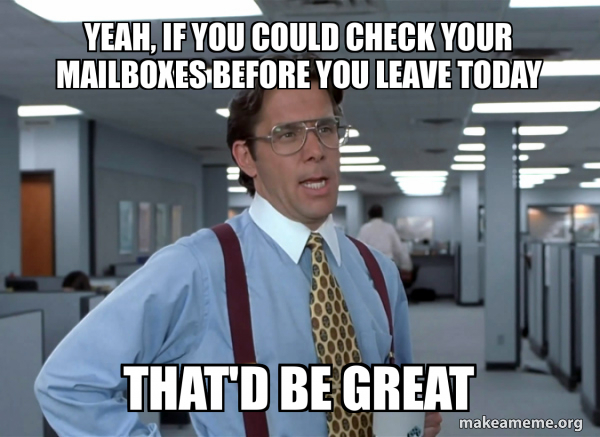 Office Space meme: Yeah, if you could check your mailboxes before you leave today, that'd be great.