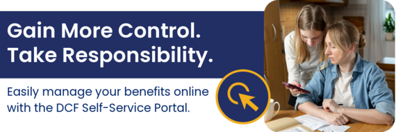 Gain more control. Take responsibility. Easily manage your benefits online with the DCF Self-Service Portal.
