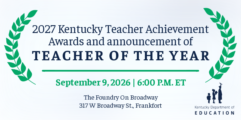 2027 Kentucky Teacher Achievement Awards and announcement of Teacher of the Year. Sept. 9, 6 p.m., The Foundry on Broadway, Frankfort