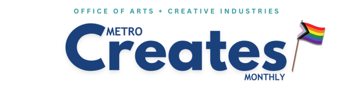 White background, blue and teal text reads "Office of arts and Creative Industries, Metro Creates Monthly, included with a small pride flag"