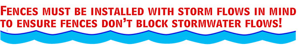 Fences must be installed with storm flows in mindto ensure fences don’t block stormwater flows!