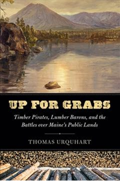 Book cover of Up For Grabs: Timber Pirates, Lumber Barons, and the Battles over Maine's Public Lands by Thomas Urquhart