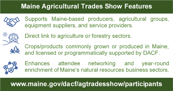 Decorative graphic Maine Agricultural Trades Show Features  Learn more at www.maine.gov/dacf/agtradesshow/participants