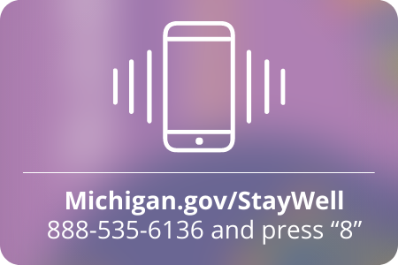 Michigan.gov/StayWell 888-535-6136 and press “8” 