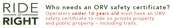 Ride Right logo; Operators under 16 years old must have an ORV safety certificate to ride on private property  and public property