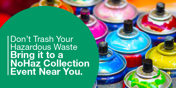 Don't Trash Your Hazardous Waste Bring it to a NoHaz Collection Event Near You.