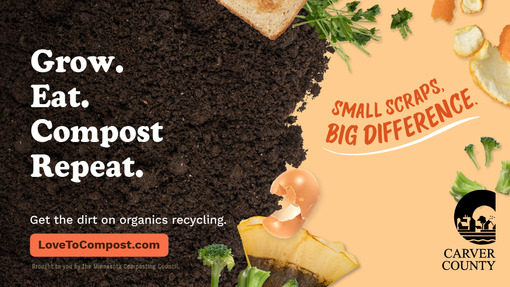 Grow. Eat. Compost. Repeat. Get the dirt on organics recycling. Small scraps, big difference. Carver County.