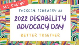 All online! Tuesday February 22nd 2022 Disability Advocacy Day Better Together