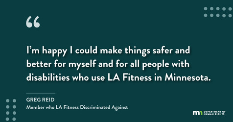“I’m happy I could make things safer and better for myself and for all people with disabilities who use LA Fitness in Minnesota,” said Greg Reid. 