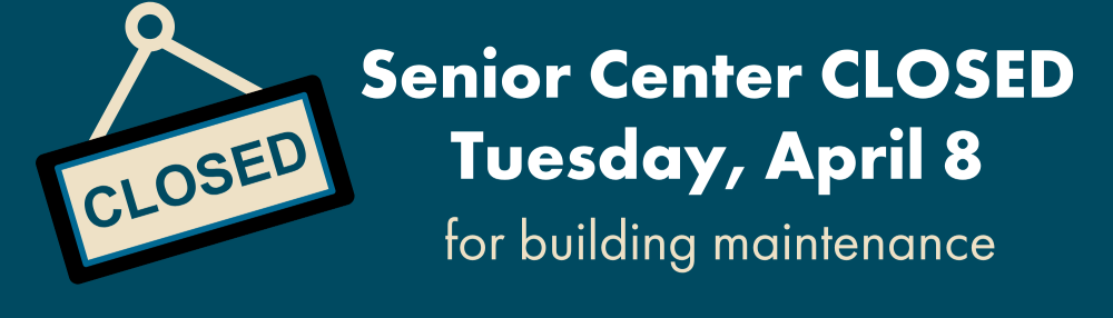The Senior Center will be closed Tuesday, April 8, for building maintenance.