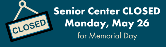 Senior Center Closed Monday, May 26, for Memorial Day