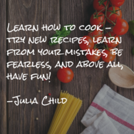 Julia Child quote: Learn how to cook: Try new recipes, learn from your mistakes, be fearless, and above all, have fun!