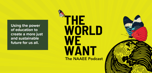 The World We Want. The NAAEE podcast. Using the power of education to create a more just and sustainable future. 