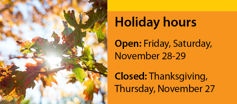 Holiday hours. Open: Friday, Saturday November 28-29. Closed Thanksgiving, Thursday November 27