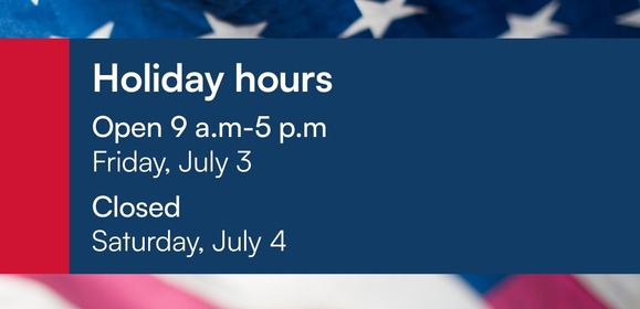 Holiday hours: open 9 a.m. to 5 p.m. Friday, July 3. Closed Saturday, July 4. 