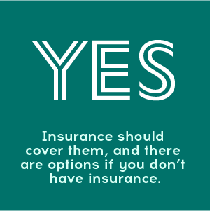 yes. insurance should cover them, and there are options if you don't have insurance.