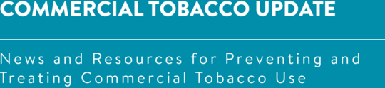Commercial Tobacco Update - News and Resources for Preventing and Treating Commercial Tobacco Use