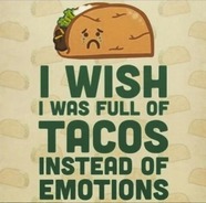 Picture saying I wish I was full of tacos instead of emotions
