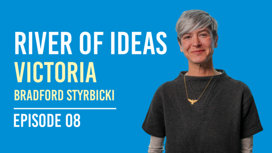 River of Ideas Episode 08 with Victoria Bradford Styrbicki