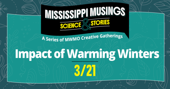Mississippi Musings: Science and Stories; a series of MWMO creative gatherings. Impact of Warming Winters, March 21, 2026.