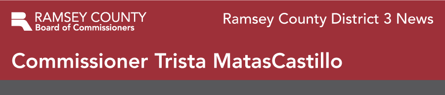 Ramsey County District 3 News. Commissioner Trista  MatasCastillo. 