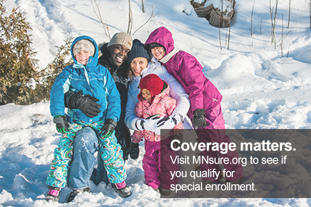 Coverage matters. Visit MNsure.org to see if you qualify for special enrollment. [Image of family outside in the snow]