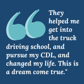 Terence Gahie quote - “They helped me get into the truck driving school, and pursue a CDL, and changed my life. This is a dream come true.”