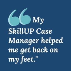 quote graphic: "My SkillUP Case Manager helped me get back on my feet."