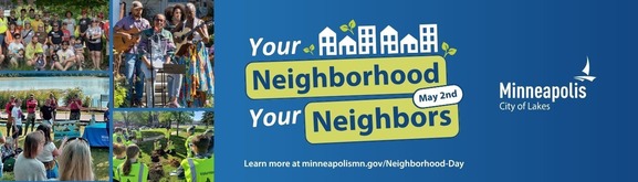 Neighborhood Day: May 2, Your Neighborhood, Your Neighbors. Learn more at minneapolismn.gov/Neighborhood-Day