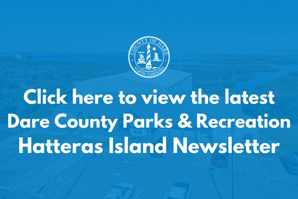 Click here to view the latest Dare County Parks & Recreation Hatteras Island Newsletter