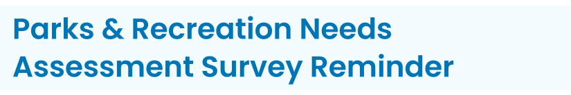 Heading: Parks & Recreation Needs Assessment Survey Reminder