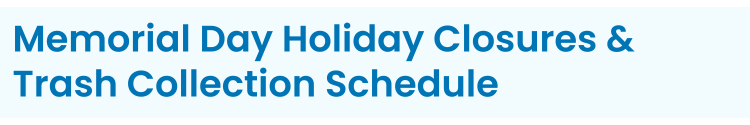Section Heading: Memorial Day Holiday Closures & Trash Collection Schedule