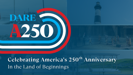 Graphic of Bodie Lighthouse, Lost Colony & Wright Brothers Memorial reads, "Dare A250- Celebrating America's 250th in the Land of Beginnings"
