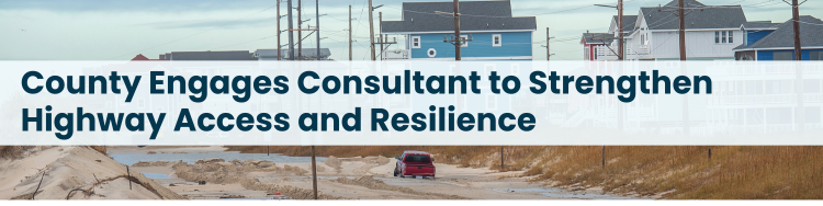 Heading: County Engages Consultant to Strengthen Highway Access and Resilience
