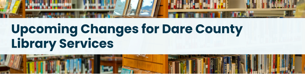 Heading: Upcoming Changes for Dare County Library Services
