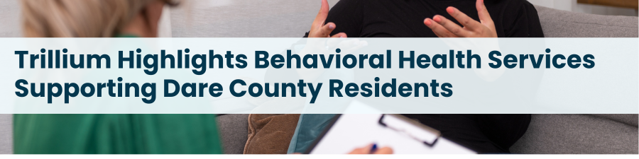 Heading: Trillium Highlights Behavioral Health Services Supporting Dare County Residents. Image of a doctor listening to a patient.